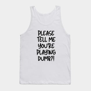 Please tell me you're playing dumb?! Tank Top